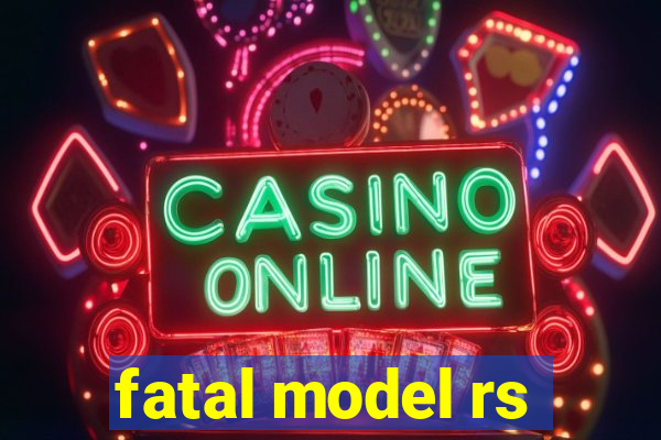 fatal model rs